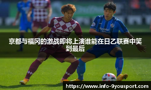 京都与福冈的激战即将上演谁能在日乙联赛中笑到最后
