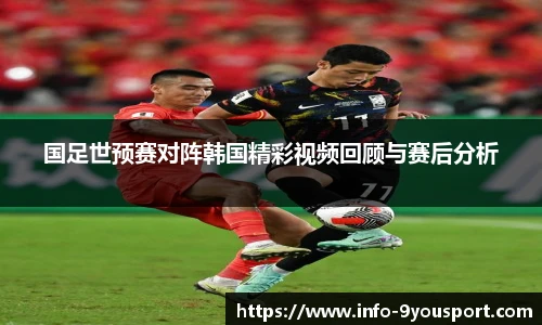 国足世预赛对阵韩国精彩视频回顾与赛后分析