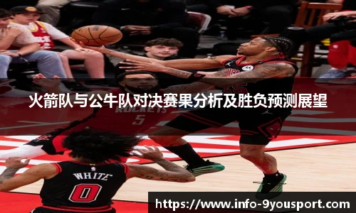 火箭队与公牛队对决赛果分析及胜负预测展望