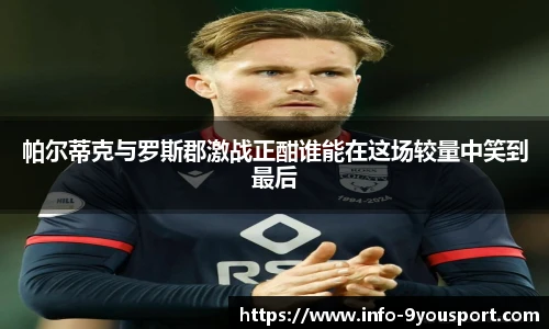 帕尔蒂克与罗斯郡激战正酣谁能在这场较量中笑到最后