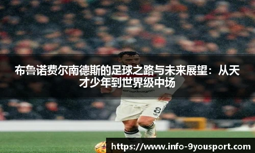 布鲁诺费尔南德斯的足球之路与未来展望：从天才少年到世界级中场