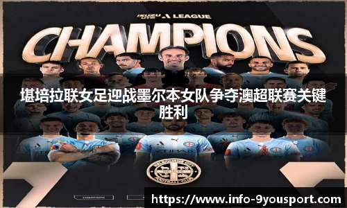 堪培拉联女足迎战墨尔本女队争夺澳超联赛关键胜利